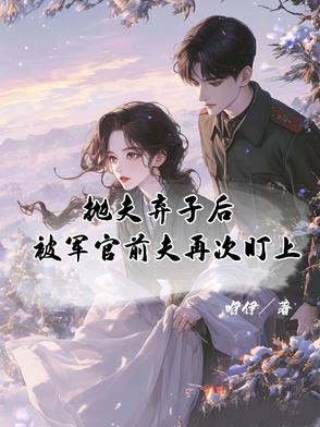 抛夫弃子后，被军官前夫再次盯上