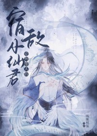 宿敌小仙君沦为废人后